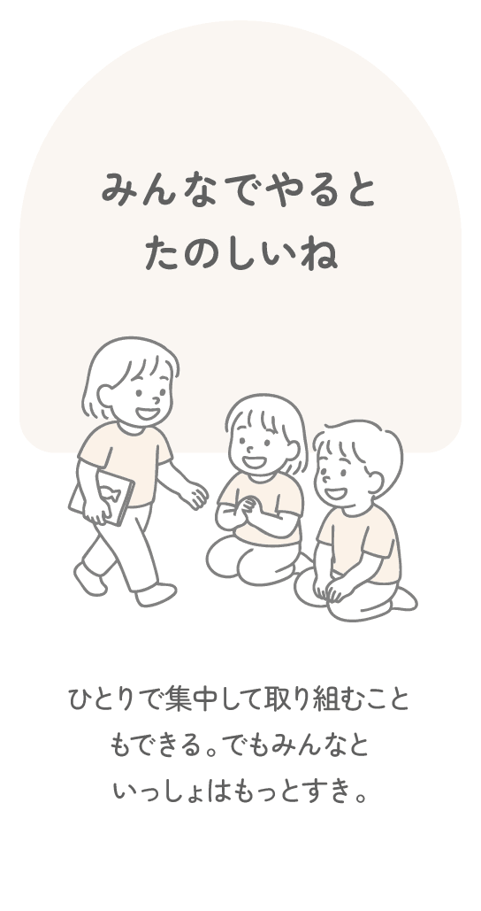 みんなでやるとたのしいね　ひとりで集中して取り組むこともできる。でもみんなといっしょはもっとすき。