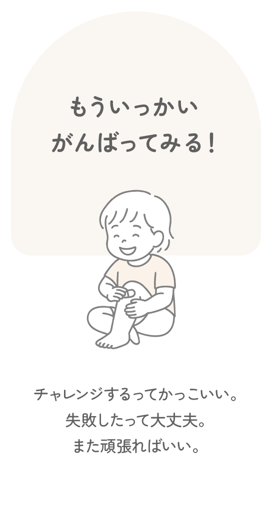 もういっかいがんばってみる！　チャレンジするってかっこいい。失敗したって大丈夫。また頑張ればいい。